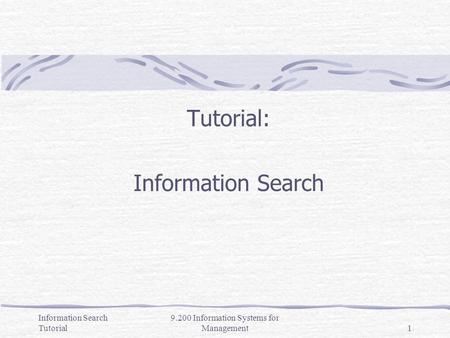 Information Search Tutorial 9.200 Information Systems for Management1 Tutorial: Information Search.