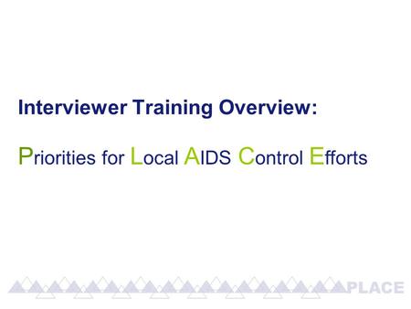Interviewer Training Overview: P riorities for L ocal A IDS C ontrol E fforts.