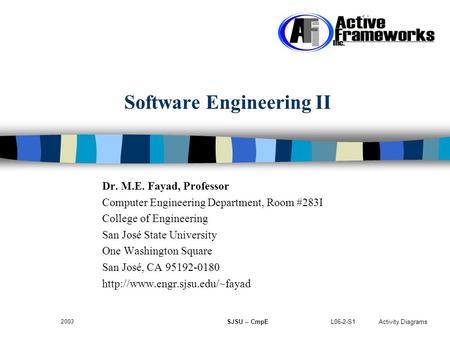 L06-2-S1 Activity Diagrams 2003 SJSU -- CmpE Software Engineering II Dr. M.E. Fayad, Professor Computer Engineering Department, Room #283I College of Engineering.