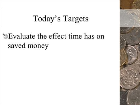 Today’s Targets Evaluate the effect time has on saved money.
