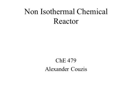 Non Isothermal Chemical Reactor ChE 479 Alexander Couzis.