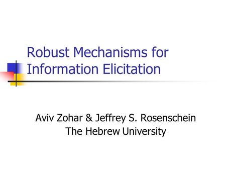 Robust Mechanisms for Information Elicitation Aviv Zohar & Jeffrey S. Rosenschein The Hebrew University.
