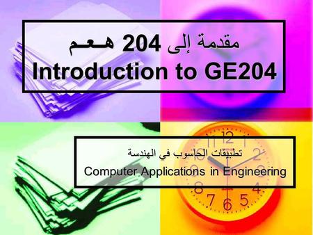 مقدمة إلى 204 هــعــم Introduction to GE204 تطبيقات الحاسوب في الهندسة Computer Applications in Engineering.
