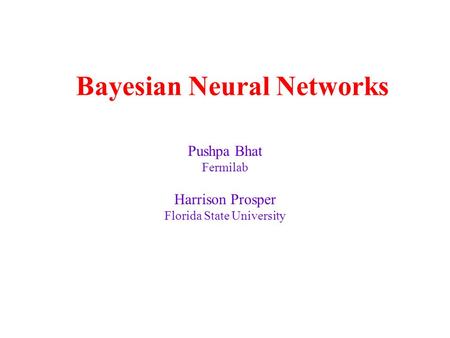 Bayesian Neural Networks Pushpa Bhat Fermilab Harrison Prosper Florida State University.