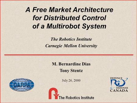 A Free Market Architecture for Distributed Control of a Multirobot System The Robotics Institute Carnegie Mellon University M. Bernardine Dias Tony Stentz.