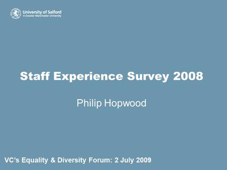 Staff Experience Survey 2008 Philip Hopwood VC’s Equality & Diversity Forum: 2 July 2009.