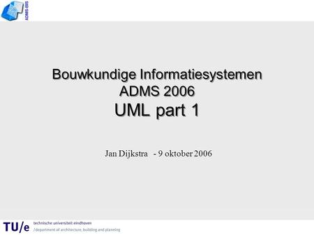 ADMS-BIS Bouwkundige Informatiesystemen ADMS 2006 UML part 1 Jan Dijkstra - 9 oktober 2006 ADMS-BIS.