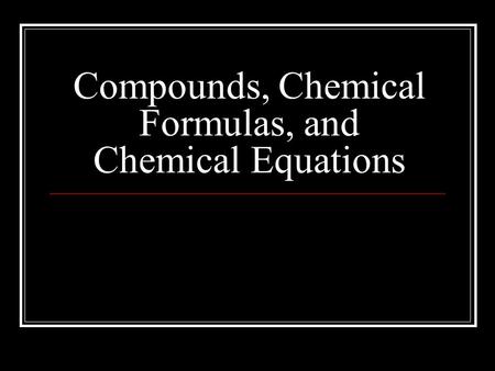 Compounds, Chemical Formulas, and Chemical Equations.