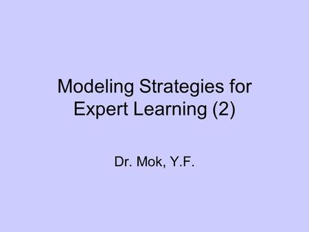 Modeling Strategies for Expert Learning (2) Dr. Mok, Y.F.