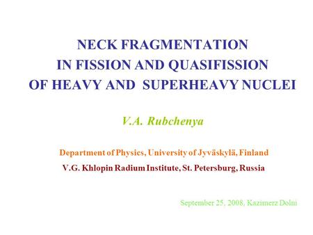 NECK FRAGMENTATION IN FISSION AND QUASIFISSION OF HEAVY AND SUPERHEAVY NUCLEI V.A. Rubchenya Department of Physics, University of Jyväskylä, Finland.