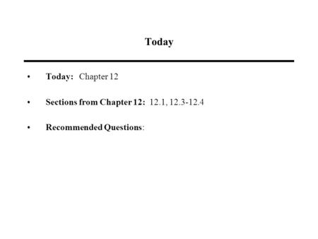 Today Today: Chapter 12 Sections from Chapter 12: 12.1, 12.3-12.4 Recommended Questions: