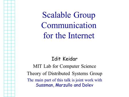 Scalable Group Communication for the Internet Idit Keidar MIT Lab for Computer Science Theory of Distributed Systems Group The main part of this talk is.