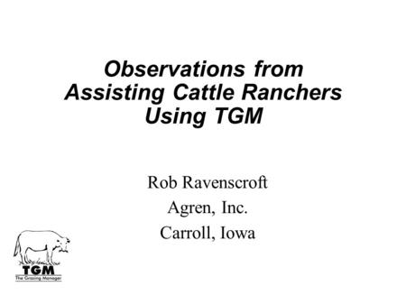 Observations from Assisting Cattle Ranchers Using TGM Rob Ravenscroft Agren, Inc. Carroll, Iowa.