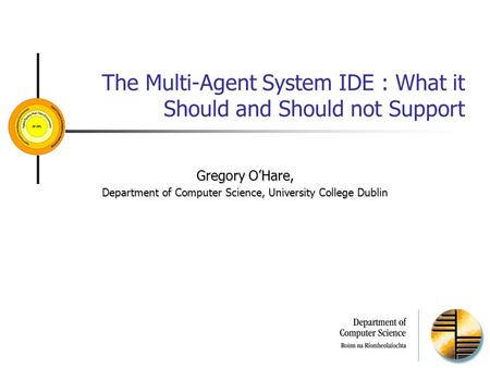 The Multi-Agent System IDE : What it Should and Should not Support Gregory O’Hare, Department of Computer Science, University College Dublin.
