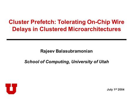 Cluster Prefetch: Tolerating On-Chip Wire Delays in Clustered Microarchitectures Rajeev Balasubramonian School of Computing, University of Utah July 1.