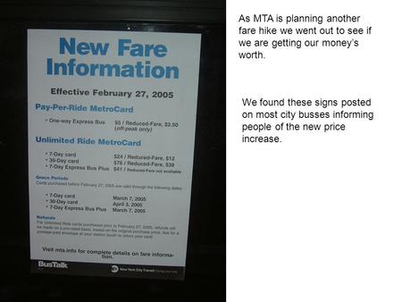 We found these signs posted on most city busses informing people of the new price increase. As MTA is planning another fare hike we went out to see if.