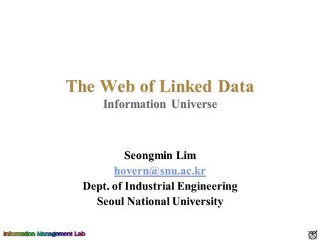The Web of Linked Data Information Universe Seongmin Lim Dept. of Industrial Engineering Seoul National University.