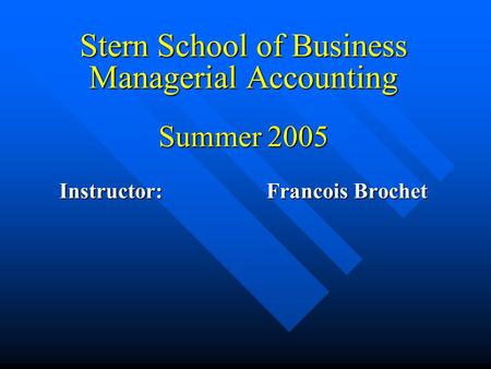 Stern School of Business Managerial Accounting Summer 2005 Instructor: Francois Brochet.