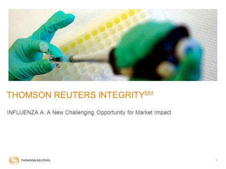 1 THOMSON REUTERS INTEGRITY SM INFLUENZA A: A New Challenging Opportunity for Market Impact.