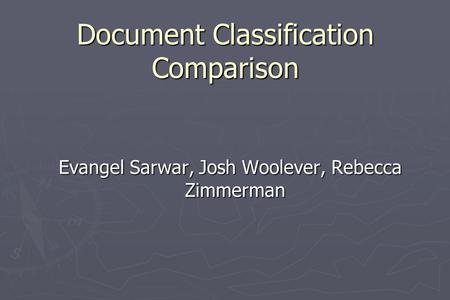 Document Classification Comparison Evangel Sarwar, Josh Woolever, Rebecca Zimmerman.