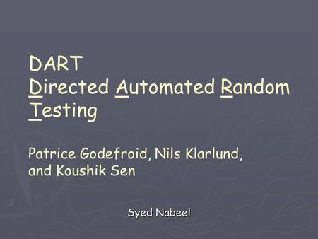 DART Directed Automated Random Testing Patrice Godefroid, Nils Klarlund, and Koushik Sen Syed Nabeel.