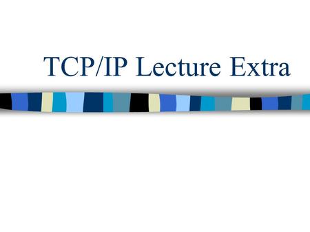TCP/IP Lecture Extra. TCP/IP Developed by DARPA (Defense Advanced Research Projects) TCP is a connection-oriented transport protocol that sends data as.