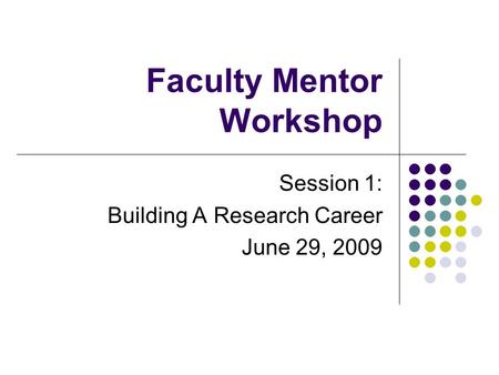Faculty Mentor Workshop Session 1: Building A Research Career June 29, 2009.