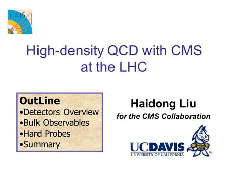 High-density QCD with CMS at the LHC Haidong Liu for the CMS Collaboration OutLine Detectors Overview Bulk Observables Hard Probes Summary.