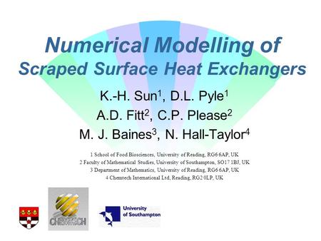 Numerical Modelling of Scraped Surface Heat Exchangers K.-H. Sun 1, D.L. Pyle 1 A.D. Fitt 2, C.P. Please 2 M. J. Baines 3, N. Hall-Taylor 4 1 School of.