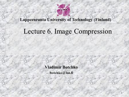 1 Vladimir Botchko Lecture 6. Image Compression Lappeenranta University of Technology (Finland)