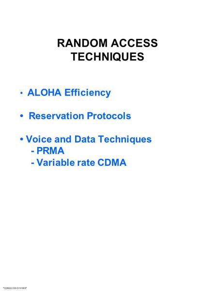 7C29822.038-Cimini-9/97 RANDOM ACCESS TECHNIQUES ALOHA Efficiency Reservation Protocols Voice and Data Techniques - PRMA - Variable rate CDMA.