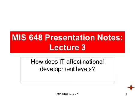 MIS 648 Lecture 31 MIS 648 Presentation Notes: Lecture 3 How does IT affect national development levels?