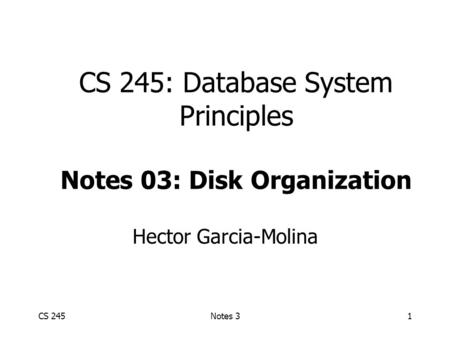 CS 245Notes 31 CS 245: Database System Principles Notes 03: Disk Organization Hector Garcia-Molina.