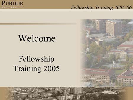 Fellowship Training 2005-06 Welcome Fellowship Training 2005.