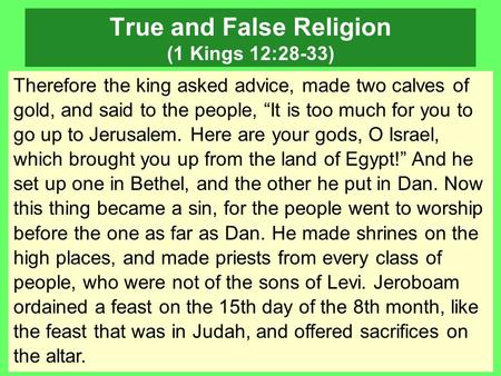 True and False Religion (1 Kings 12:28-33) Therefore the king asked advice, made two calves of gold, and said to the people, “It is too much for you to.