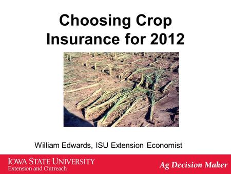 Choosing Crop Insurance for 2012 William Edwards, ISU Extension Economist.