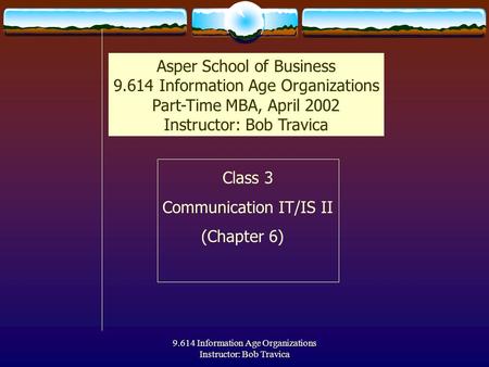 9.614 Information Age Organizations Instructor: Bob Travica Class 3 Communication IT/IS II (Chapter 6) Asper School of Business 9.614 Information Age Organizations.