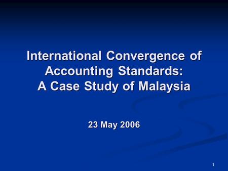 International Convergence of Accounting Standards: A Case Study of Malaysia 23 May 2006 I’m honoured to be standing here, before the distinguished.