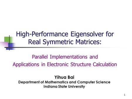 1 High-Performance Eigensolver for Real Symmetric Matrices: Parallel Implementations and Applications in Electronic Structure Calculation Yihua Bai Department.