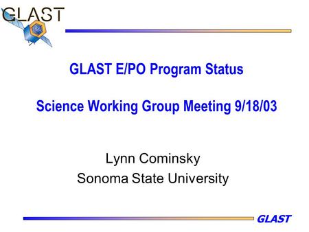 GLAST GLAST E/PO Program Status Science Working Group Meeting 9/18/03 Lynn Cominsky Sonoma State University.