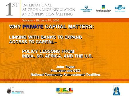 1 WHY PRIVATE CAPITAL MATTERS: LINKING WITH BANKS TO EXPAND ACCESS TO CAPITAL– POLICY LESSONS FROM INDIA, SO. AFRICA, AND THE U.S. John Taylor President.