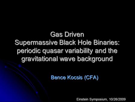 Gas Driven Supermassive Black Hole Binaries: periodic quasar variability and the gravitational wave background Bence Kocsis (CFA) Einstein Symposium, 10/26/2009.
