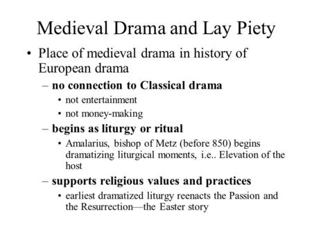 Medieval Drama and Lay Piety Place of medieval drama in history of European drama –no connection to Classical drama not entertainment not money-making.