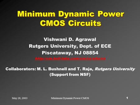 May 28, 2003Minimum Dynamic Power CMOS1 Minimum Dynamic Power CMOS Circuits Vishwani D. Agrawal Rutgers University, Dept. of ECE Piscataway, NJ 08854