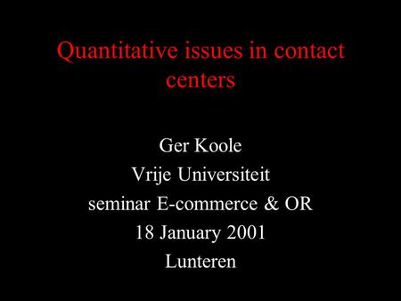 Quantitative issues in contact centers Ger Koole Vrije Universiteit seminar E-commerce & OR 18 January 2001 Lunteren.