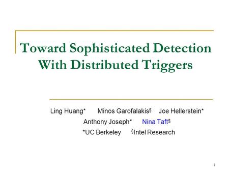 1 Toward Sophisticated Detection With Distributed Triggers Ling Huang* Minos Garofalakis § Joe Hellerstein* Anthony Joseph* Nina Taft § *UC Berkeley §