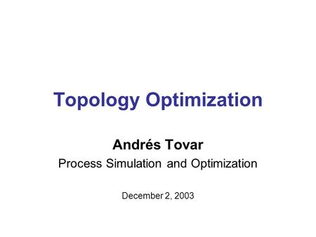 Topology Optimization Andrés Tovar Process Simulation and Optimization December 2, 2003.