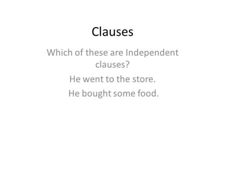 Clauses Which of these are Independent clauses? He went to the store. He bought some food.