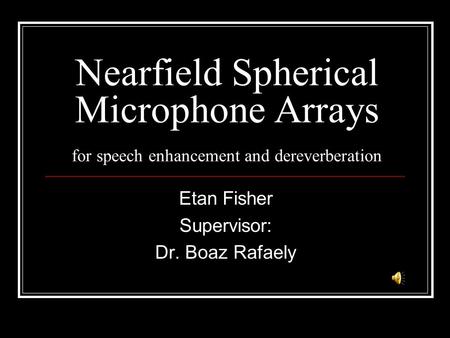 Nearfield Spherical Microphone Arrays for speech enhancement and dereverberation Etan Fisher Supervisor: Dr. Boaz Rafaely.