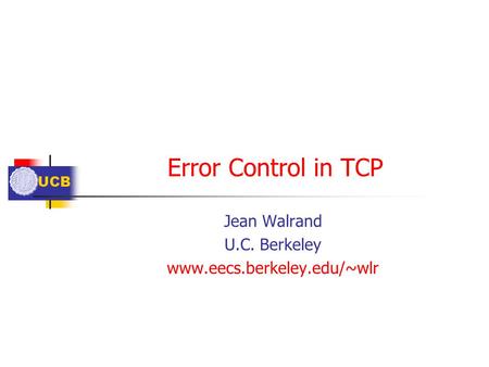UCB Error Control in TCP Jean Walrand U.C. Berkeley www.eecs.berkeley.edu/~wlr.